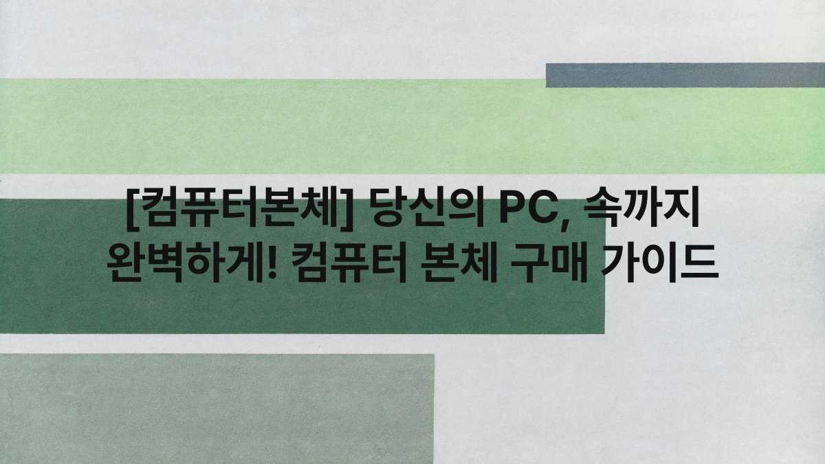 [컴퓨터본체] 당신의 PC, 속까지 완벽하게! 컴퓨터 본체 구매 가이드