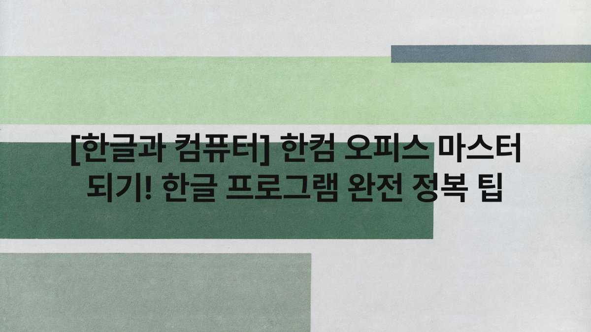 [한글과 컴퓨터] 한컴 오피스 마스터 되기! 한글 프로그램 완전 정복 팁
