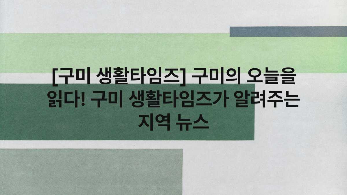 [구미 생활타임즈] 구미의 오늘을 읽다! 구미 생활타임즈가 알려주는 지역 뉴스