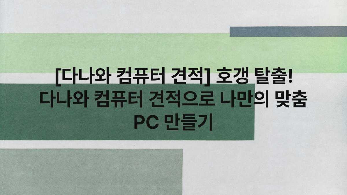 [다나와 컴퓨터 견적] 호갱 탈출! 다나와 컴퓨터 견적으로 나만의 맞춤 PC 만들기