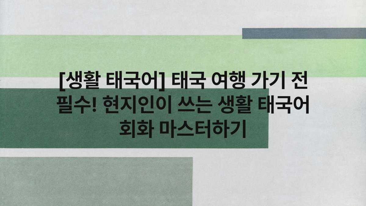 [생활 태국어] 태국 여행 가기 전 필수! 현지인이 쓰는 생활 태국어 회화 마스터하기