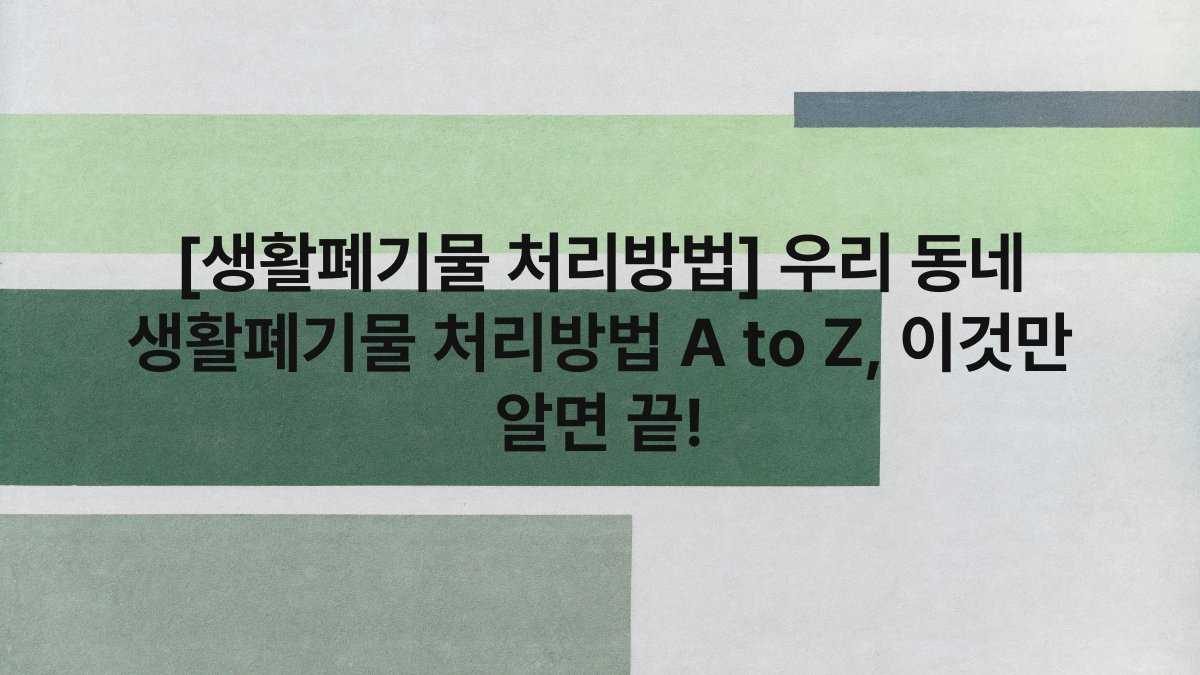 [생활폐기물 처리방법] 우리 동네 생활폐기물 처리방법 A to Z, 이것만 알면 끝!