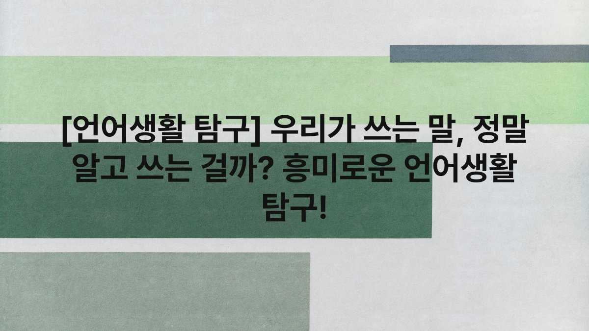 [언어생활 탐구] 우리가 쓰는 말, 정말 알고 쓰는 걸까? 흥미로운 언어생활 탐구!
