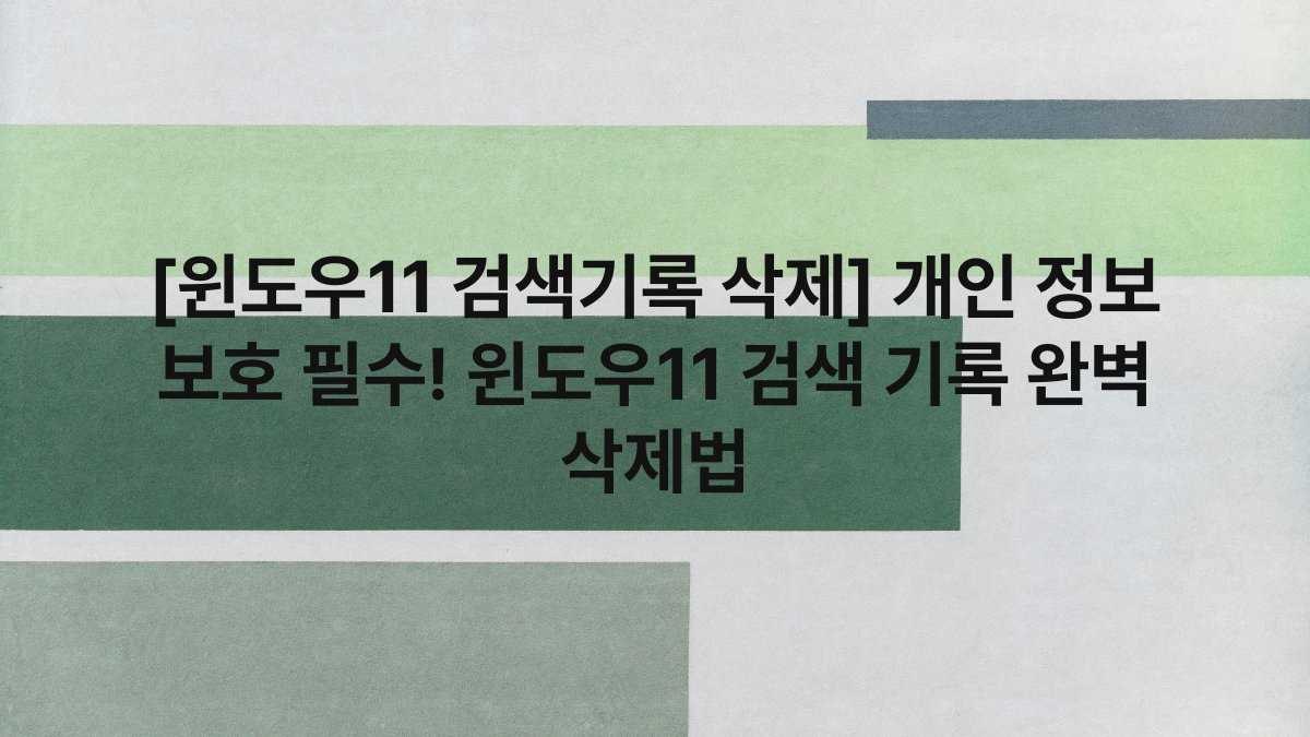 [윈도우11 검색기록 삭제] 개인 정보 보호 필수! 윈도우11 검색 기록 완벽 삭제법