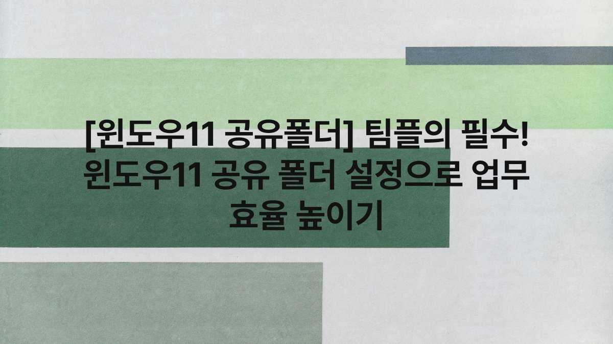 [윈도우11 공유폴더] 팀플의 필수! 윈도우11 공유 폴더 설정으로 업무 효율 높이기