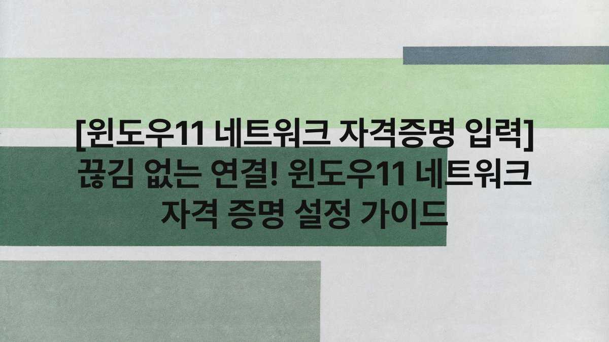 [윈도우11 네트워크 자격증명 입력] 끊김 없는 연결! 윈도우11 네트워크 자격 증명 설정 가이드