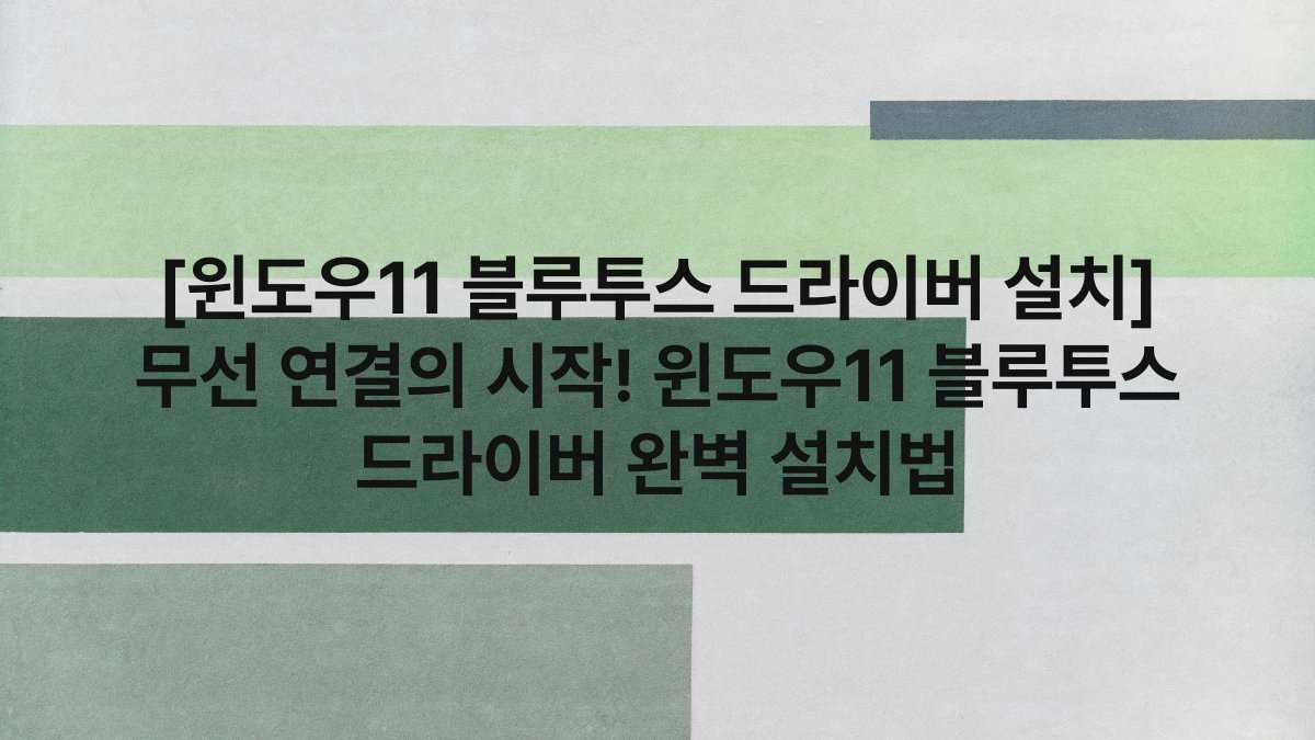 [윈도우11 블루투스 드라이버 설치] 무선 연결의 시작! 윈도우11 블루투스 드라이버 완벽 설치법
