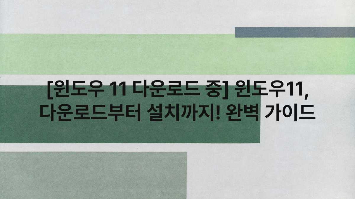 [윈도우 11 다운로드 중] 윈도우11, 다운로드부터 설치까지! 완벽 가이드