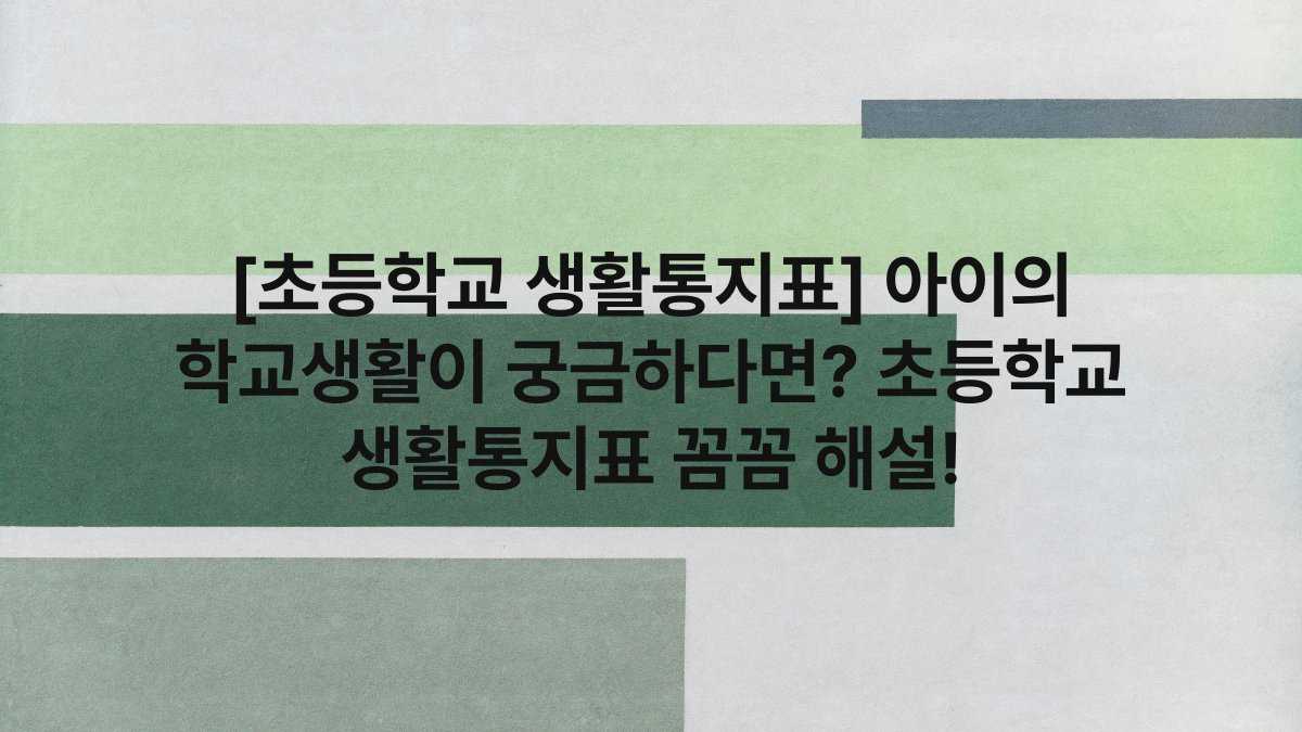[초등학교 생활통지표] 아이의 학교생활이 궁금하다면? 초등학교 생활통지표 꼼꼼 해설!