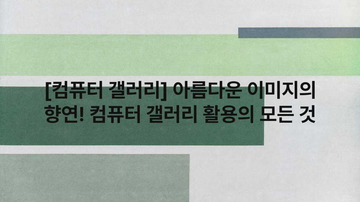[컴퓨터 갤러리] 아름다운 이미지의 향연! 컴퓨터 갤러리 활용의 모든 것