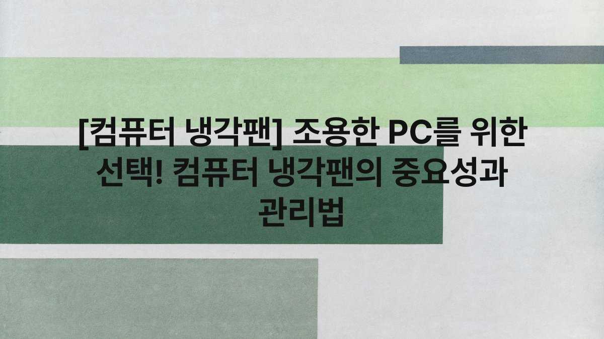 [컴퓨터 냉각팬] 조용한 PC를 위한 선택! 컴퓨터 냉각팬의 중요성과 관리법