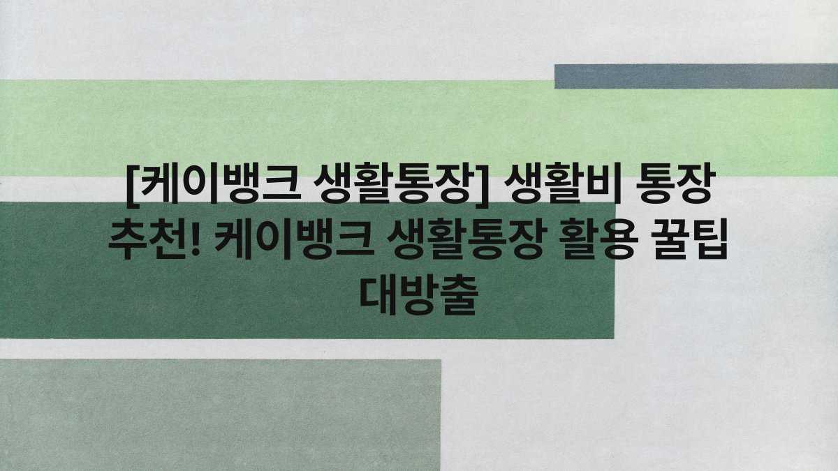 [케이뱅크 생활통장] 생활비 통장 추천! 케이뱅크 생활통장 활용 꿀팁 대방출