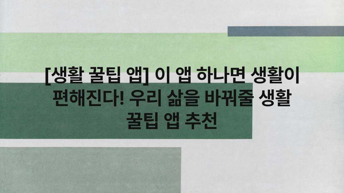 [생활 꿀팁 앱] 이 앱 하나면 생활이 편해진다! 우리 삶을 바꿔줄 생활 꿀팁 앱 추천