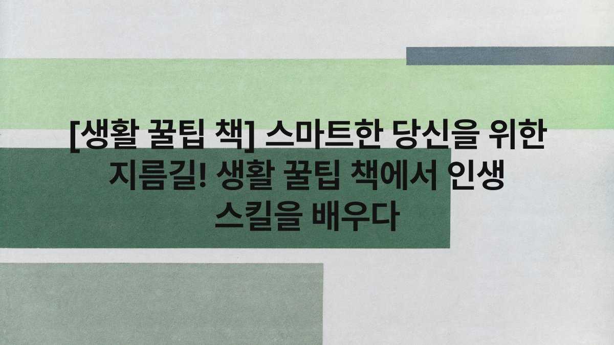 [생활 꿀팁 책] 스마트한 당신을 위한 지름길! 생활 꿀팁 책에서 인생 스킬을 배우다