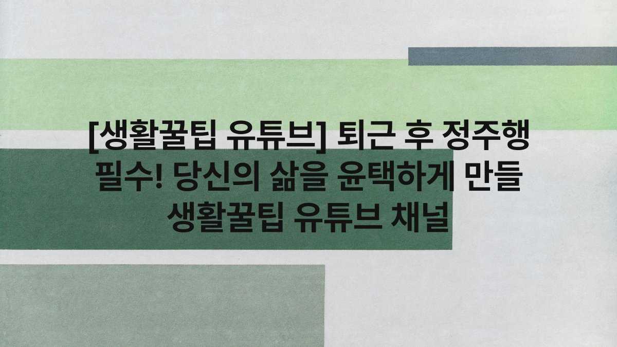 [생활꿀팁 유튜브] 퇴근 후 정주행 필수! 당신의 삶을 윤택하게 만들 생활꿀팁 유튜브 채널