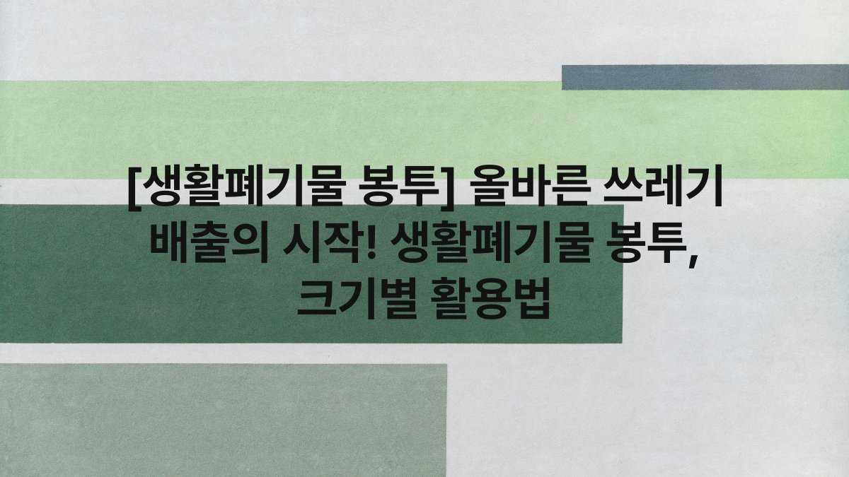 [생활폐기물 봉투] 올바른 쓰레기 배출의 시작! 생활폐기물 봉투, 크기별 활용법