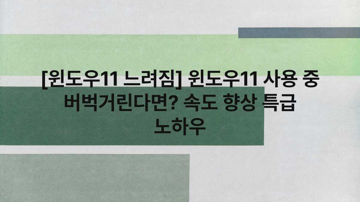 [윈도우11 느려짐] 윈도우11 사용 중 버벅거린다면? 속도 향상 특급 노하우