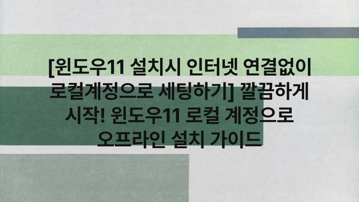[윈도우11 설치시 인터넷 연결없이 로컬계정으로 세팅하기] 깔끔하게 시작! 윈도우11 로컬 계정으로 오프라인 설치 가이드