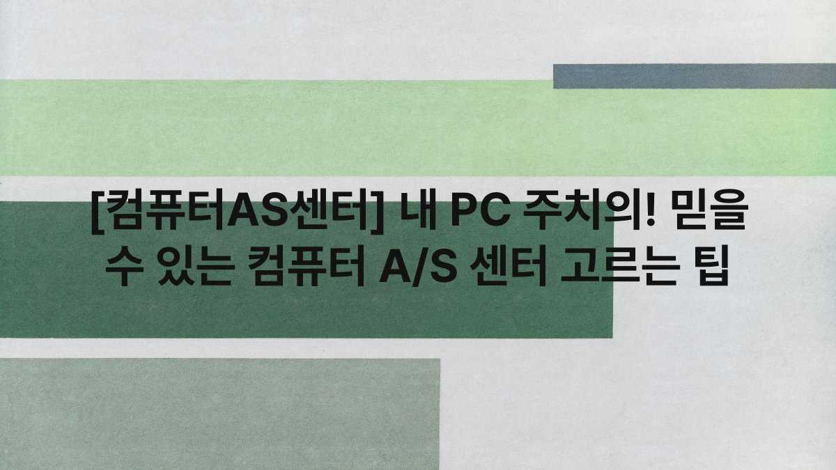 [컴퓨터AS센터] 내 PC 주치의! 믿을 수 있는 컴퓨터 A/S 센터 고르는 팁