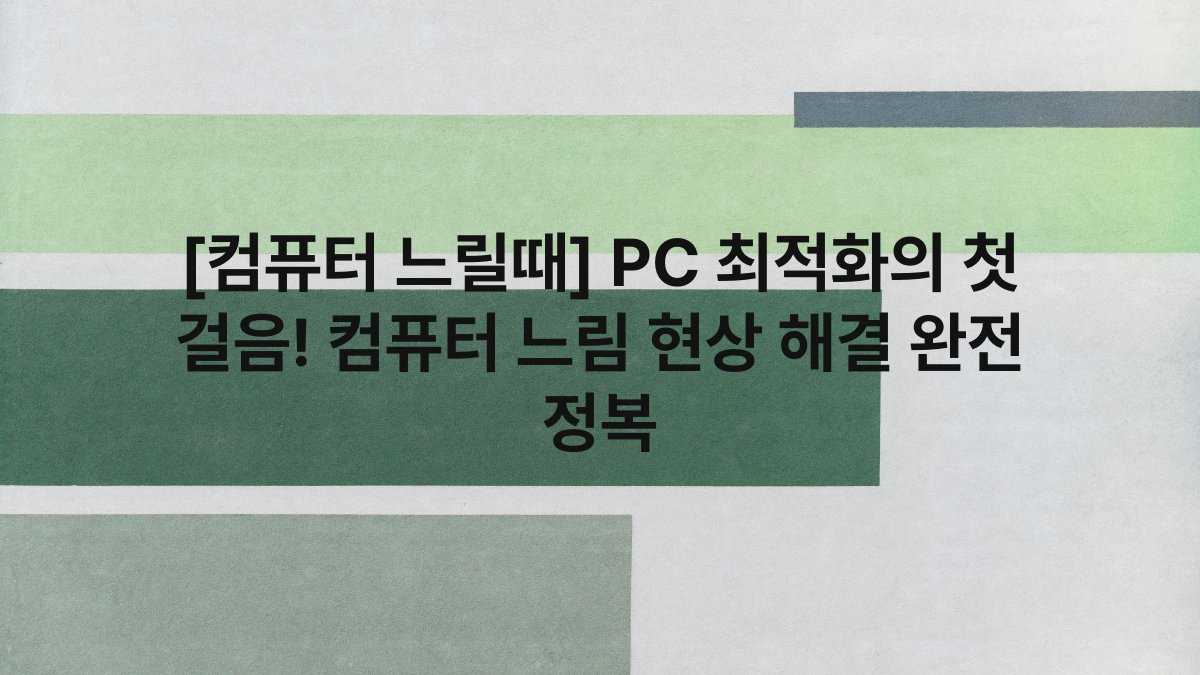 [컴퓨터 느릴때] PC 최적화의 첫 걸음! 컴퓨터 느림 현상 해결 완전 정복