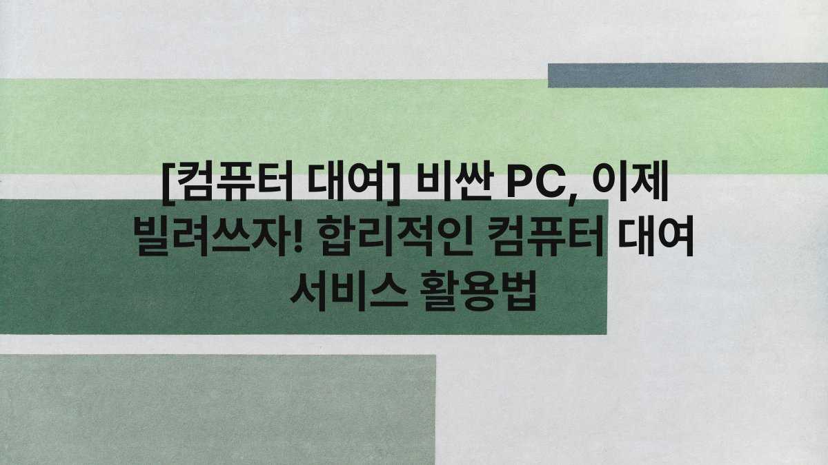 [컴퓨터 대여] 비싼 PC, 이제 빌려쓰자! 합리적인 컴퓨터 대여 서비스 활용법