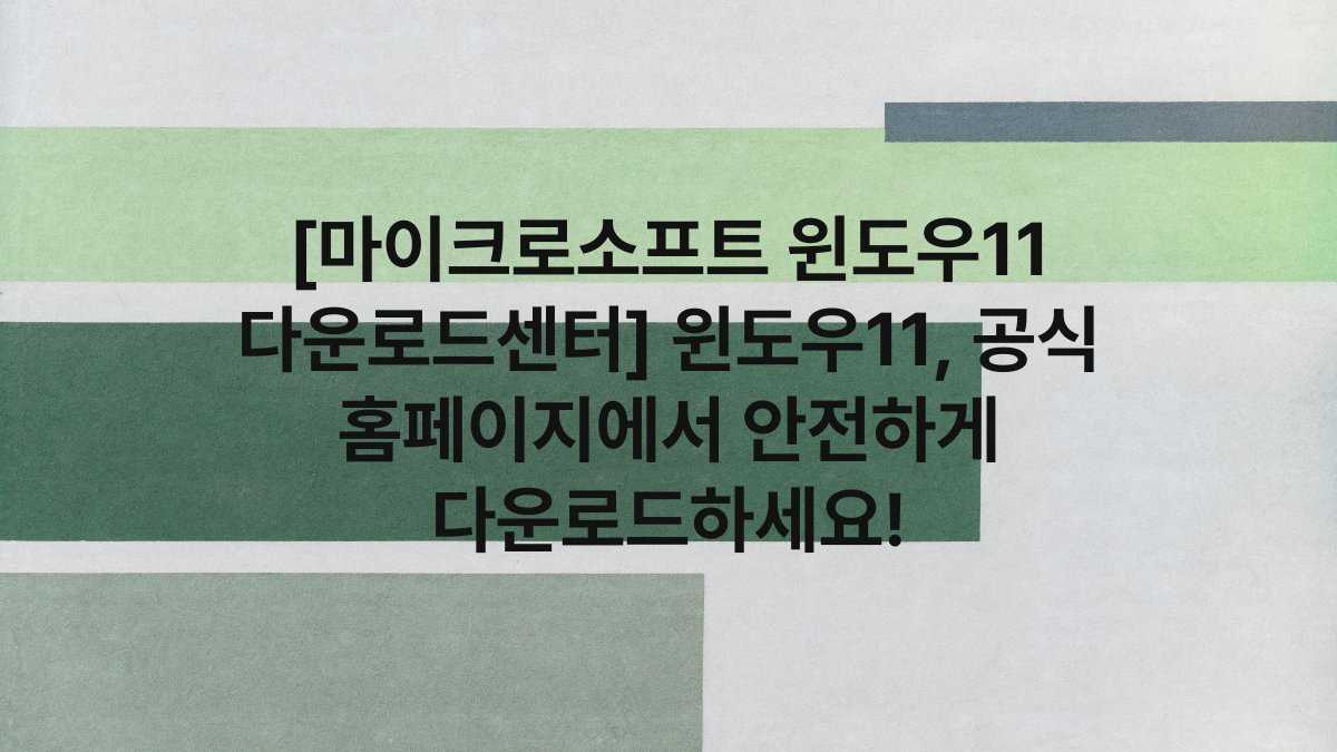 [마이크로소프트 윈도우11 다운로드센터] 윈도우11, 공식 홈페이지에서 안전하게 다운로드하세요!