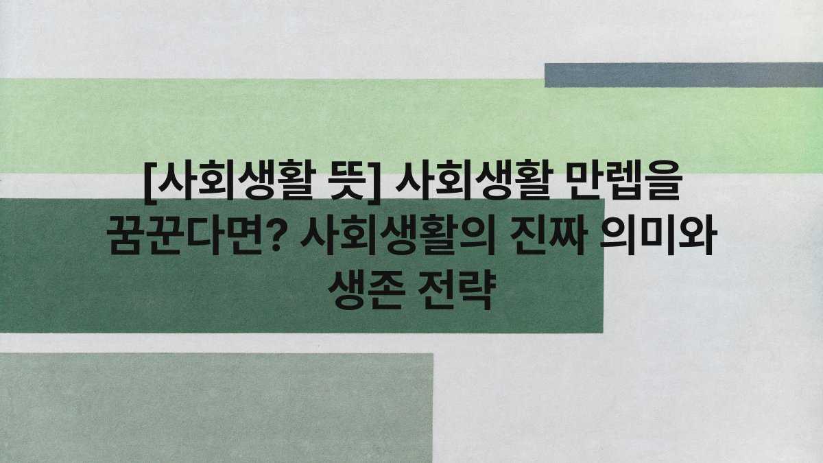 [사회생활 뜻] 사회생활 만렙을 꿈꾼다면? 사회생활의 진짜 의미와 생존 전략