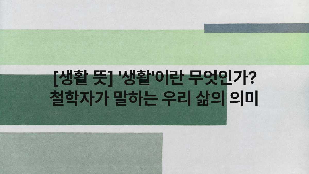 [생활 뜻] ‘생활’이란 무엇인가? 철학자가 말하는 우리 삶의 의미