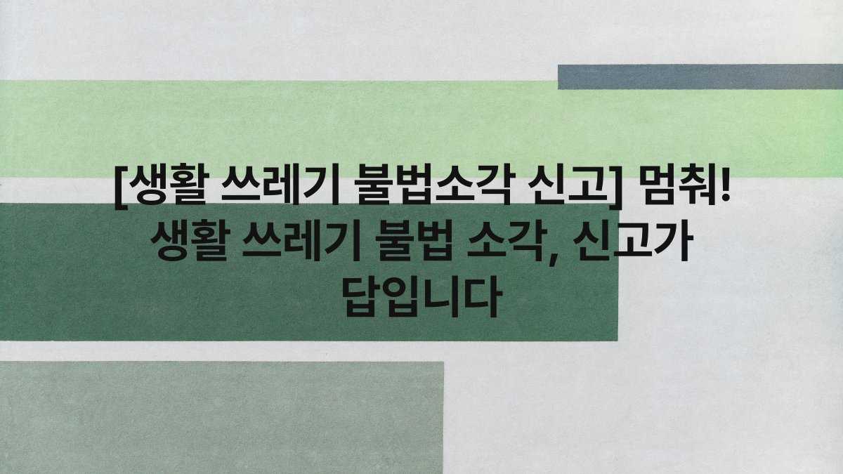 [생활 쓰레기 불법소각 신고] 멈춰! 생활 쓰레기 불법 소각, 신고가 답입니다