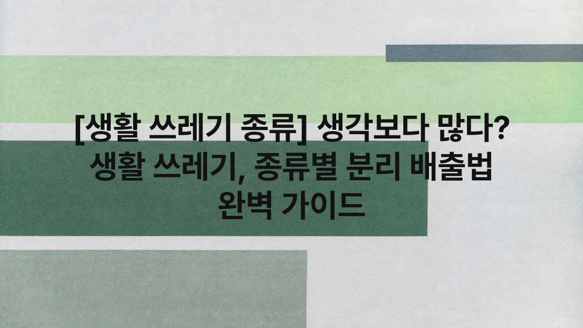 [생활 쓰레기 종류] 생각보다 많다? 생활 쓰레기, 종류별 분리 배출법 완벽 가이드