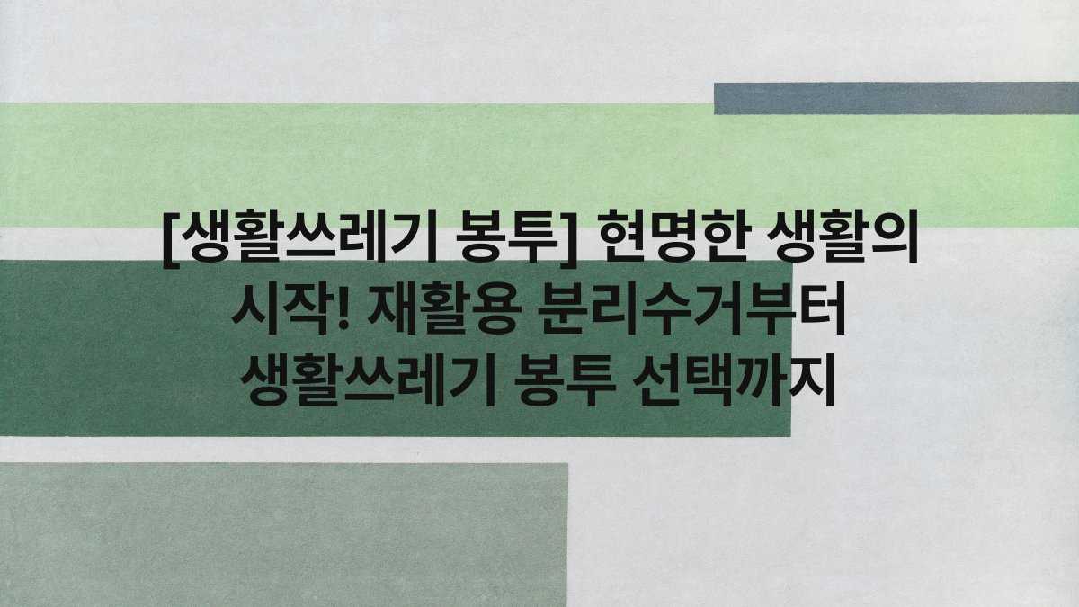 [생활쓰레기 봉투] 현명한 생활의 시작! 재활용 분리수거부터 생활쓰레기 봉투 선택까지