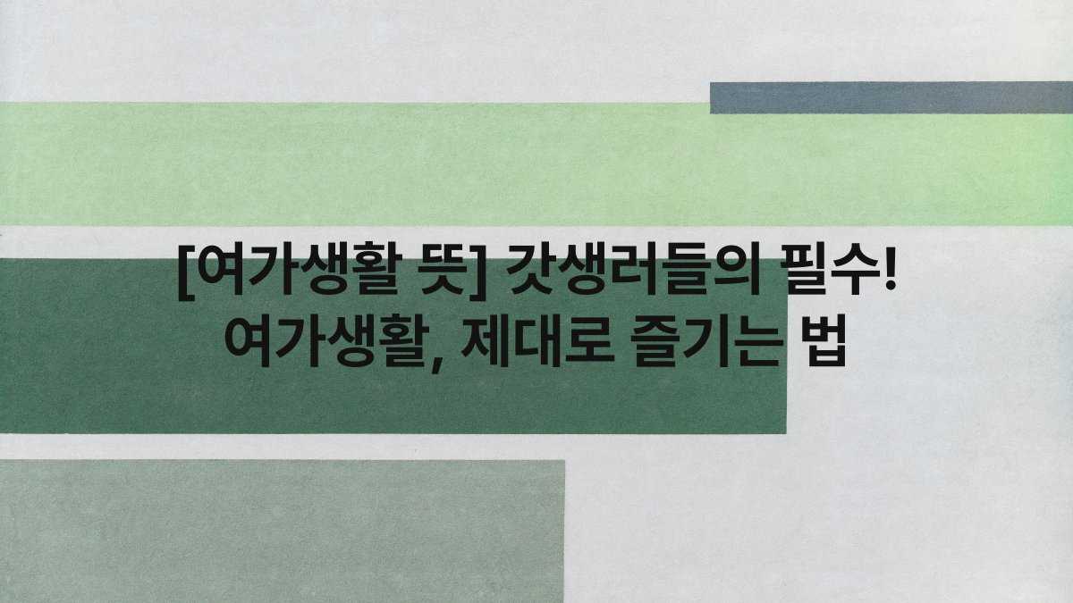 [여가생활 뜻] 갓생러들의 필수! 여가생활, 제대로 즐기는 법