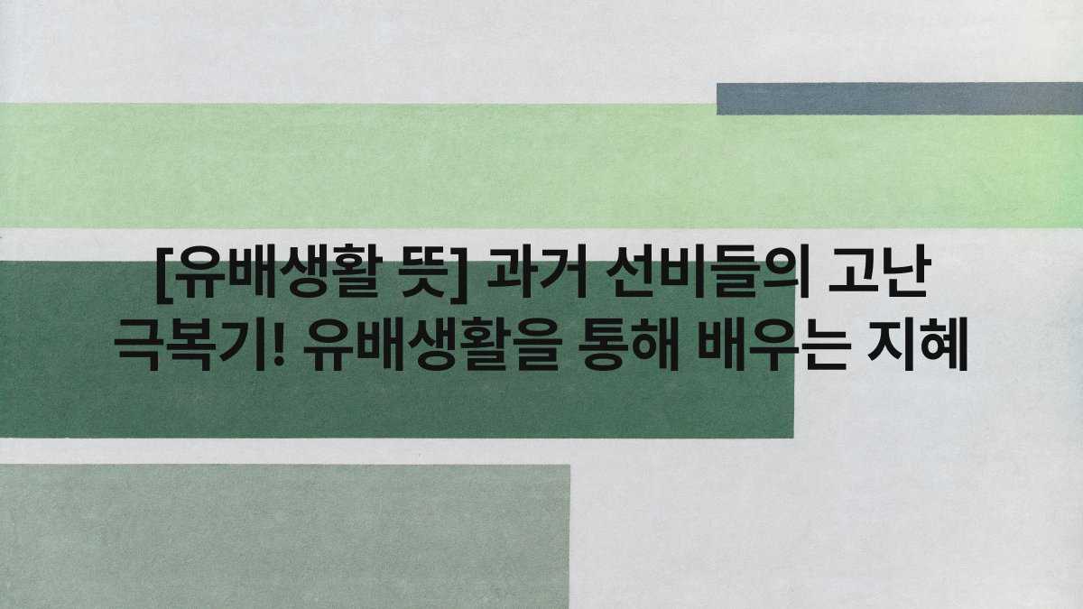 [유배생활 뜻] 과거 선비들의 고난 극복기! 유배생활을 통해 배우는 지혜