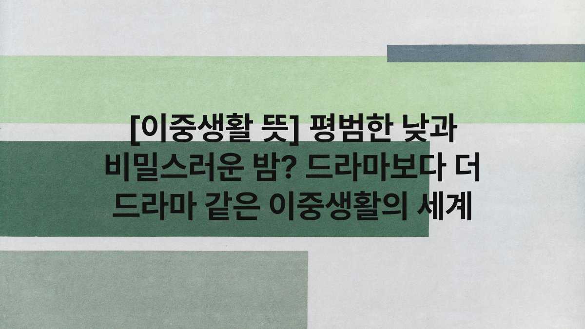 [이중생활 뜻] 평범한 낮과 비밀스러운 밤? 드라마보다 더 드라마 같은 이중생활의 세계
