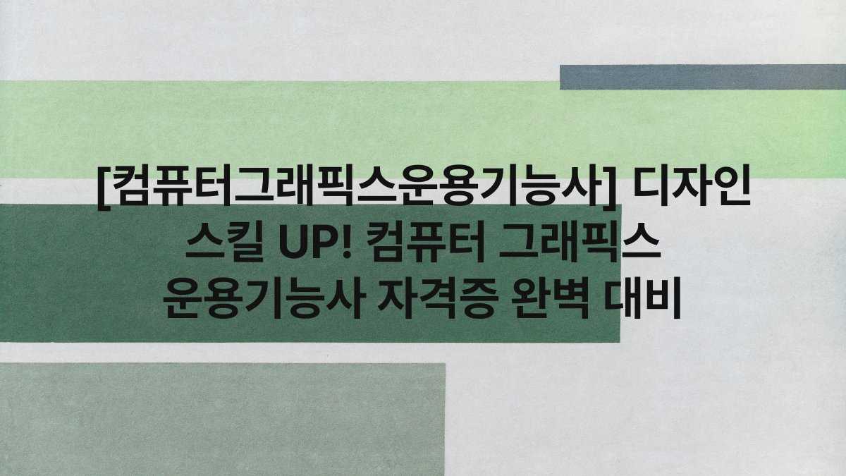 [컴퓨터그래픽스운용기능사] 디자인 스킬 UP! 컴퓨터 그래픽스 운용기능사 자격증 완벽 대비
