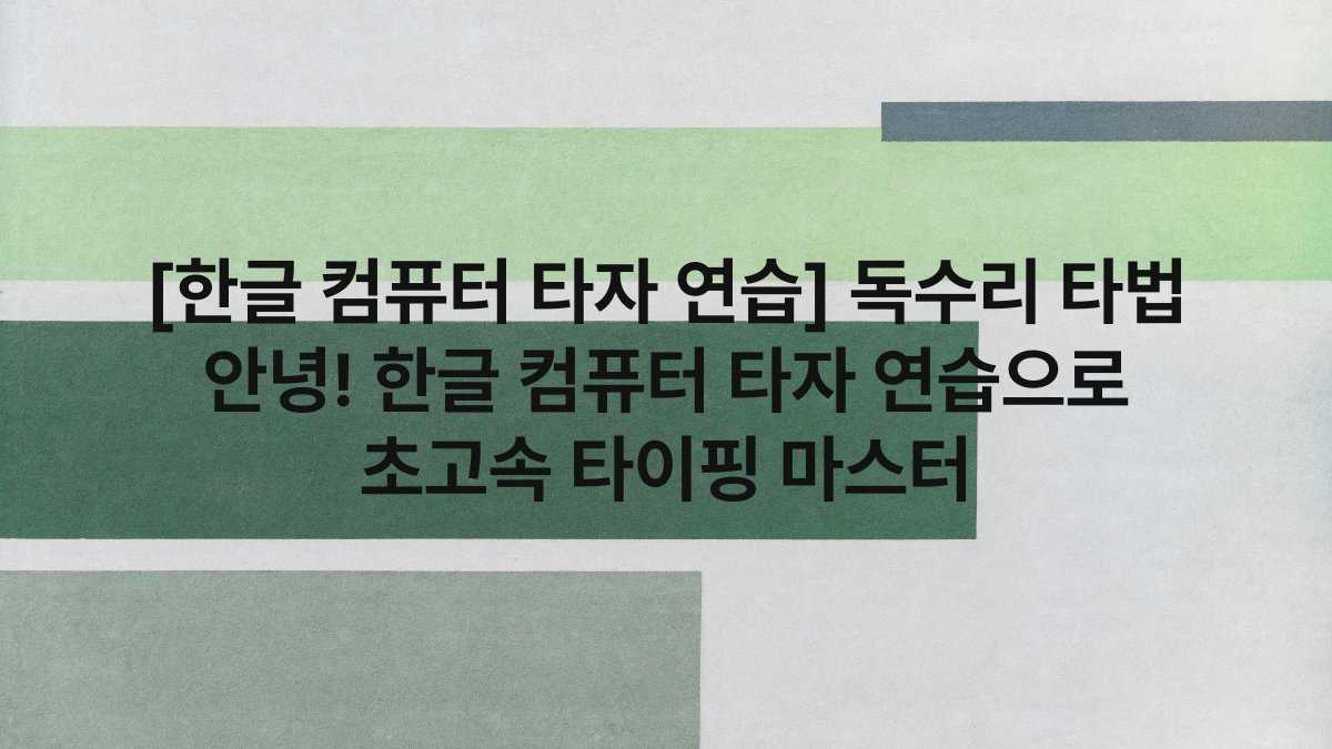[한글 컴퓨터 타자 연습] 독수리 타법 안녕! 한글 컴퓨터 타자 연습으로 초고속 타이핑 마스터