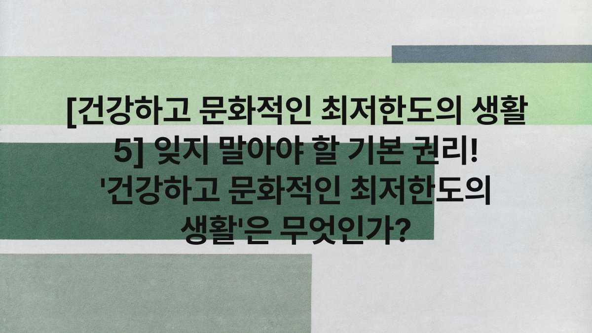 [건강하고 문화적인 최저한도의 생활 5] 잊지 말아야 할 기본 권리! ‘건강하고 문화적인 최저한도의 생활’은 무엇인가?