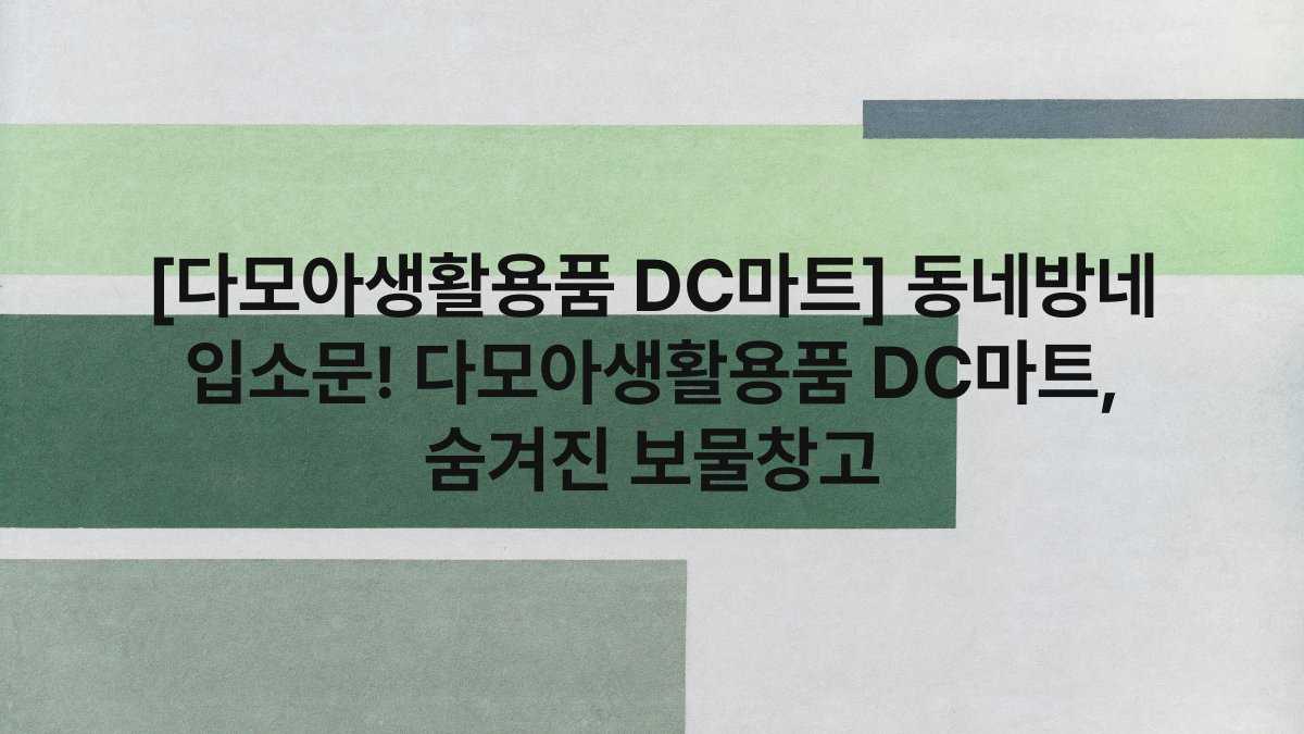 [다모아생활용품 DC마트] 동네방네 입소문! 다모아생활용품 DC마트, 숨겨진 보물창고