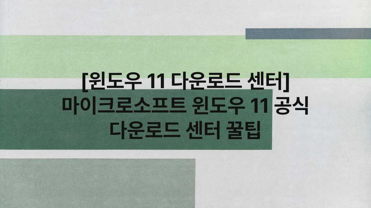 [윈도우 11 다운로드 센터] 마이크로소프트 윈도우 11 공식 다운로드 센터 꿀팁