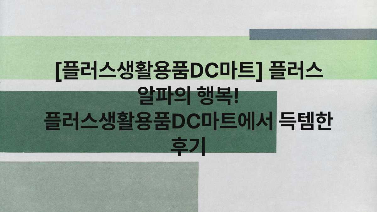 [플러스생활용품DC마트] 플러스 알파의 행복! 플러스생활용품DC마트에서 득템한 후기