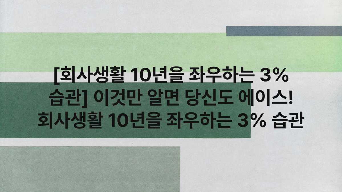 [회사생활 10년을 좌우하는 3% 습관] 이것만 알면 당신도 에이스! 회사생활 10년을 좌우하는 3% 습관