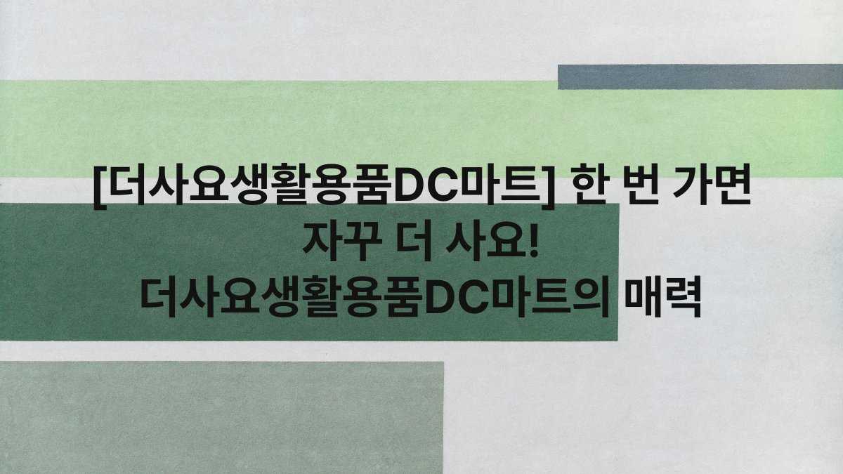 [더사요생활용품DC마트] 한 번 가면 자꾸 더 사요! 더사요생활용품DC마트의 매력