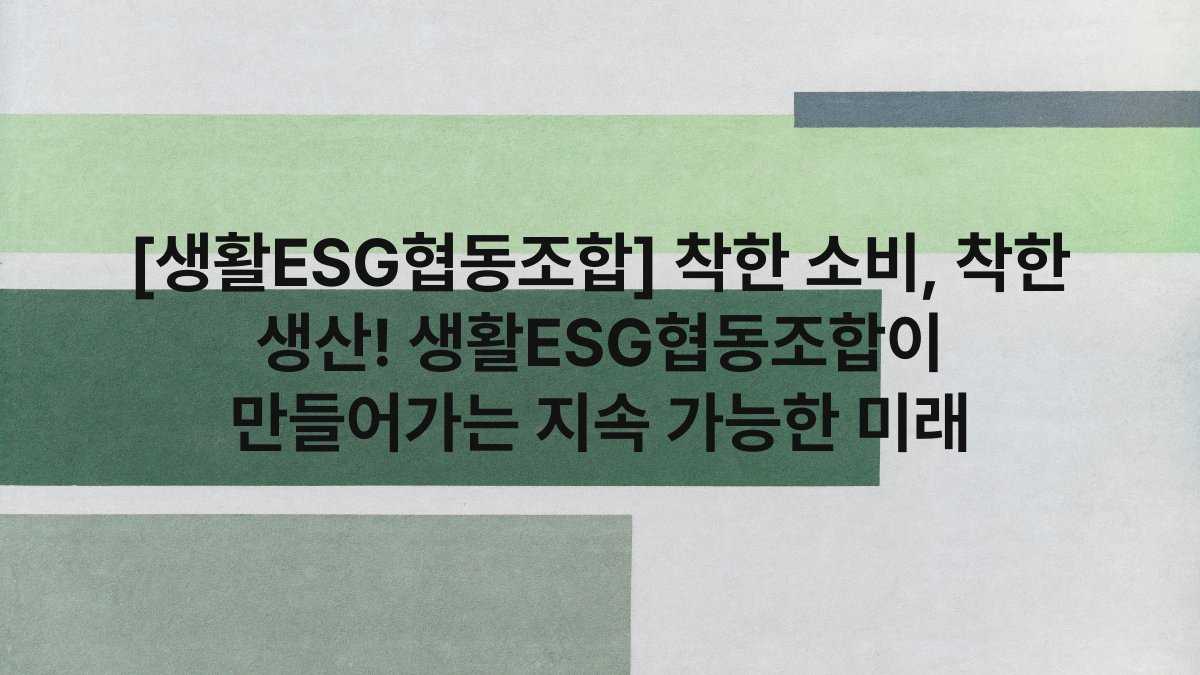 [생활ESG협동조합] 착한 소비, 착한 생산! 생활ESG협동조합이 만들어가는 지속 가능한 미래