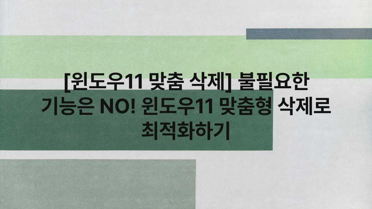 [윈도우11 맞춤 삭제] 불필요한 기능은 NO! 윈도우11 맞춤형 삭제로 최적화하기