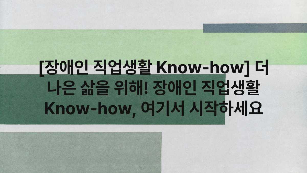 [장애인 직업생활 Know-how] 더 나은 삶을 위해! 장애인 직업생활 Know-how, 여기서 시작하세요