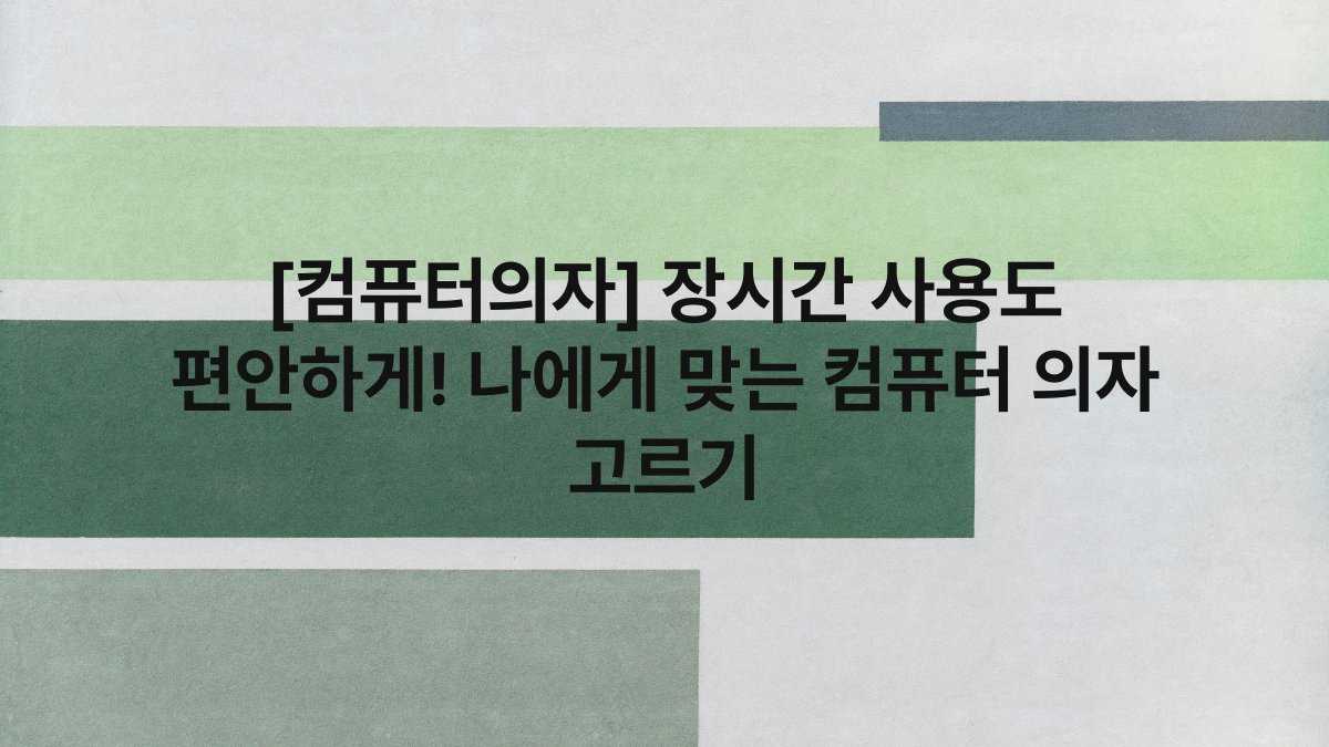 [컴퓨터의자] 장시간 사용도 편안하게! 나에게 맞는 컴퓨터 의자 고르기