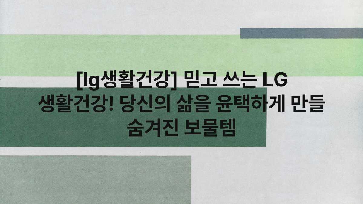 [lg생활건강] 믿고 쓰는 LG 생활건강! 당신의 삶을 윤택하게 만들 숨겨진 보물템