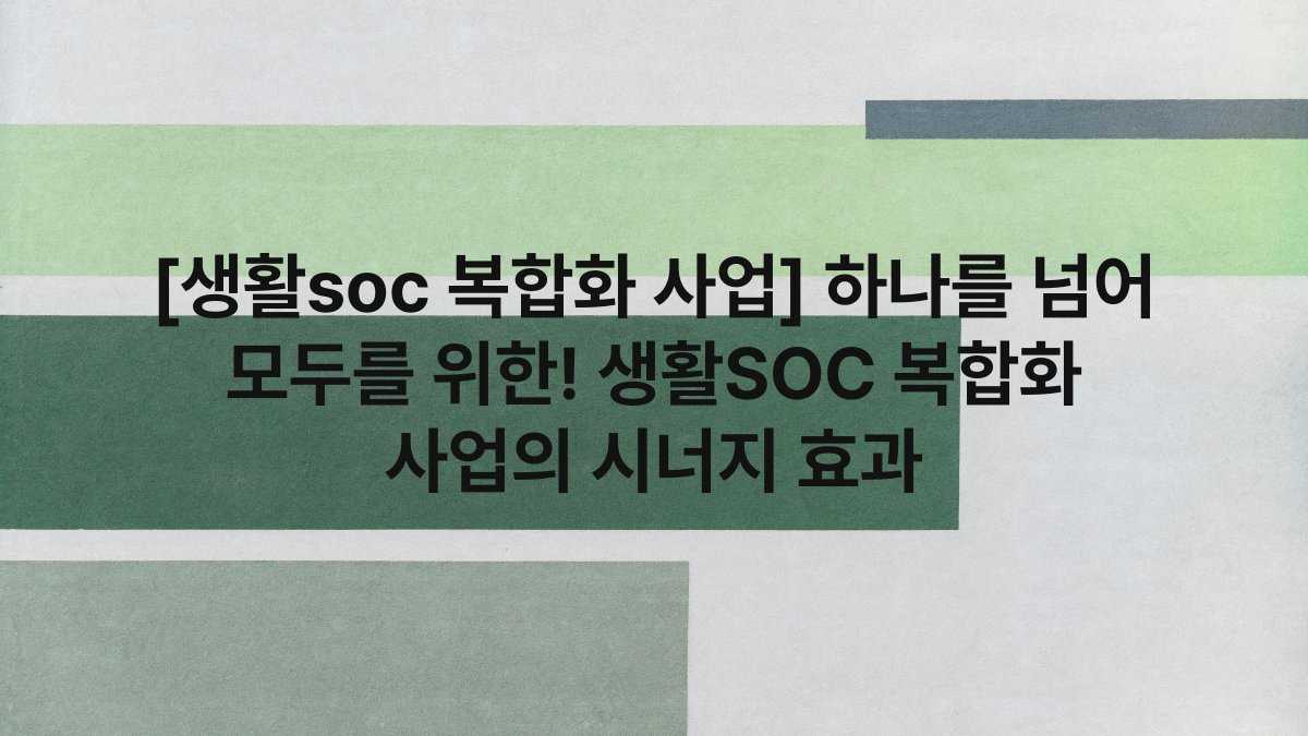 [생활soc 복합화 사업] 하나를 넘어 모두를 위한! 생활SOC 복합화 사업의 시너지 효과