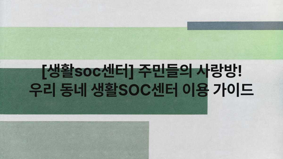 [생활soc센터] 주민들의 사랑방! 우리 동네 생활SOC센터 이용 가이드