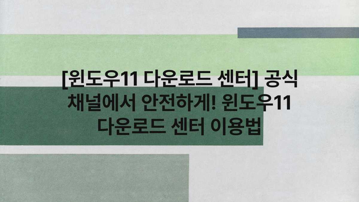 [윈도우11 다운로드 센터] 공식 채널에서 안전하게! 윈도우11 다운로드 센터 이용법